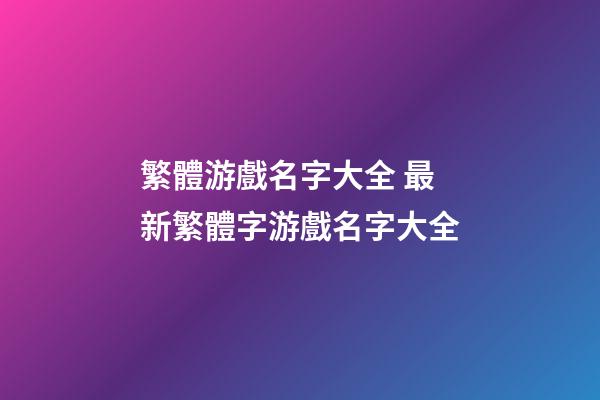 繁體游戲名字大全 最新繁體字游戲名字大全